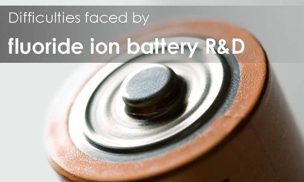 Difficulties faced by fluoride ion battery R&D