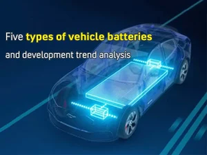 Cinq types de batteries de véhicules et analyse des tendances de développement