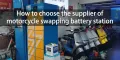 motosi̇klet deği̇şti̇rme akü i̇stasyonu tedari̇kçi̇si̇ni̇ seçi̇n