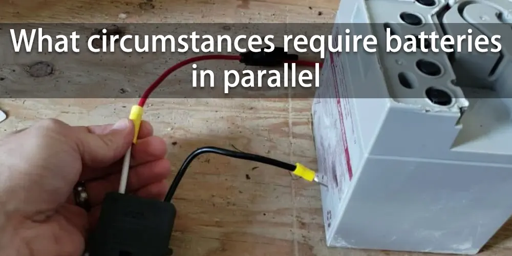 What-circumstances-require-batteries-in-parallel